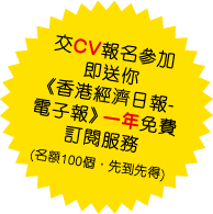 交CV報名參加即送你《香港經濟日報-電子報》一年免費訂閱服務(名額100個，先到先得)