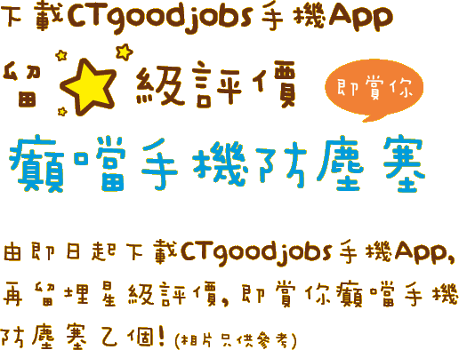 留星級評價免費送6000粒 癲噹手機防塵塞!下載CTgoodjobs手機App, 再留埋星級評價, 即賞你癲噹手機防塵塞乙個!