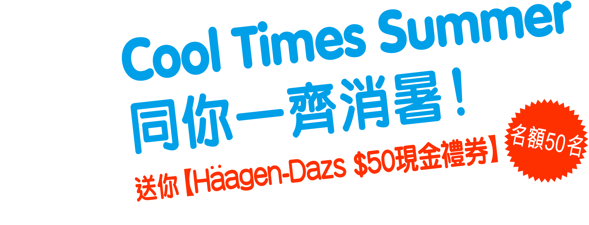 【Cool Times Summer】同你一齊消暑！送你【Häagen-Dazs $50現金禮券】